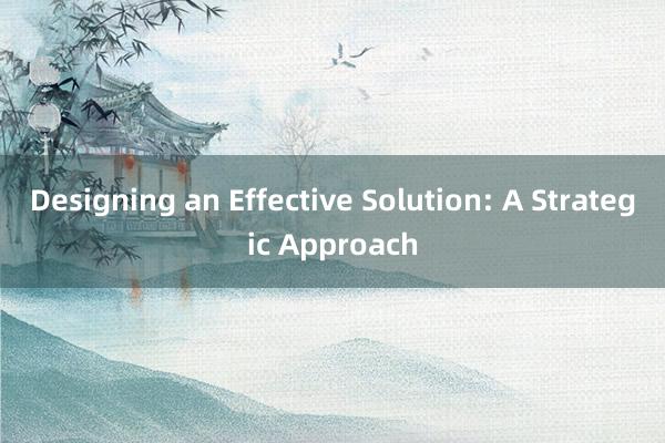 Designing an Effective Solution: A Strategic Approach