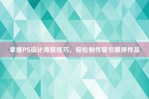 掌握PS设计海报技巧，轻松制作吸引眼球作品