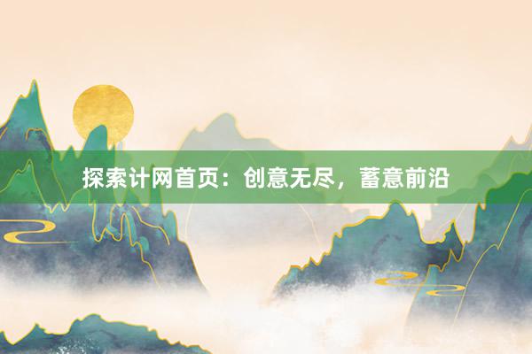 探索计网首页：创意无尽，蓄意前沿