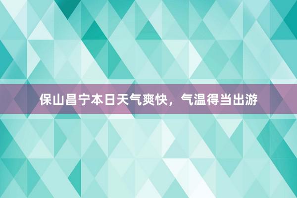 保山昌宁本日天气爽快，气温得当出游