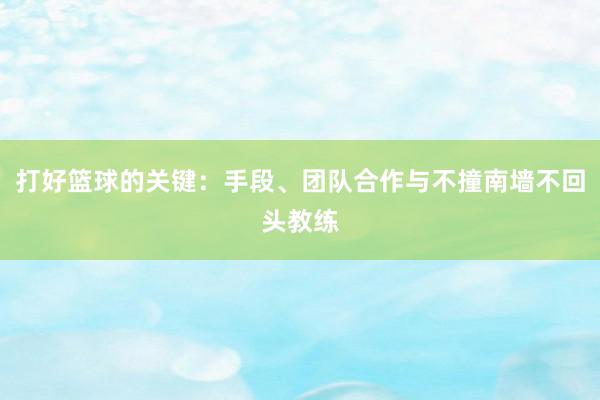 打好篮球的关键：手段、团队合作与不撞南墙不回头教练